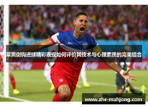 莱奥倒钩进球精彩表现如何评价其技术与心理素质的完美结合 莱奥倒钩进球精彩表现如何评价其技术与心理素质的完美结合