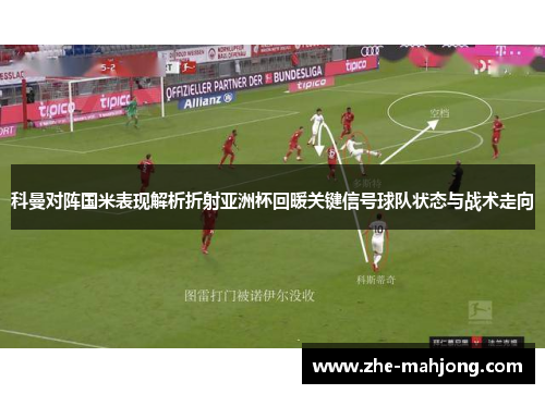 科曼对阵国米表现解析折射亚洲杯回暖关键信号球队状态与战术走向 科曼对阵国米表现解析折射亚洲杯回暖关键信号球队状态与战术走向