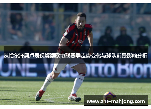 从恰尔汗奥卢表现解读欧协联赛季走势变化与球队前景影响分析