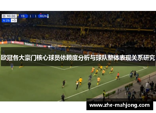 欧冠各大豪门核心球员依赖度分析与球队整体表现关系研究 欧冠各大豪门核心球员依赖度分析与球队整体表现关系研究