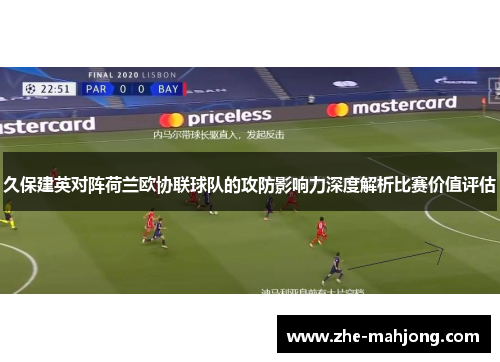 久保建英对阵荷兰欧协联球队的攻防影响力深度解析比赛价值评估 久保建英对阵荷兰欧协联球队的攻防影响力深度解析比赛价值评估