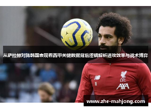 从萨拉赫对阵韩国表现看西甲关键数据背后逻辑解析进攻效率与战术博弈 从萨拉赫对阵韩国表现看西甲关键数据背后逻辑解析进攻效率与战术博弈