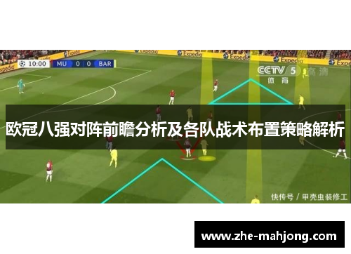 欧冠八强对阵前瞻分析及各队战术布置策略解析