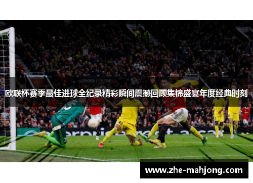 欧联杯赛季最佳进球全纪录精彩瞬间震撼回顾集锦盛宴年度经典时刻