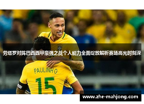 劳塔罗对阵巴西西甲豪强之战个人能力全面绽放解析赛场高光时刻深 劳塔罗对阵巴西西甲豪强之战个人能力全面绽放解析赛场高光时刻深