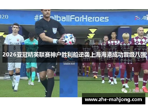 2026亚冠精英联赛神户胜利船逆袭上海海港成功晋级八强