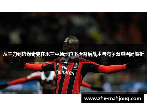 从主力到边缘奇克在米兰中场地位下滑背后战术与竞争双重困局解析