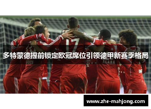 多特蒙德提前锁定欧冠席位引领德甲新赛季格局