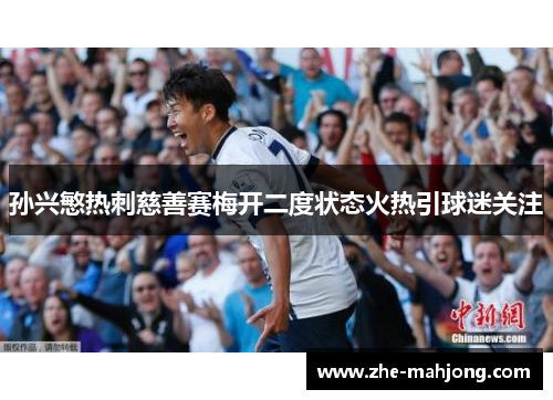 孙兴慜热刺慈善赛梅开二度状态火热引球迷关注