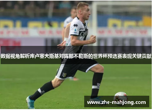 数据视角解析库卢塞夫斯基对阵那不勒斯的世界杯预选赛表现关键贡献