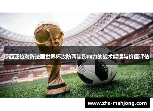 穆西亚拉对阵法国世界杯攻防两端影响力的战术解读与价值评估