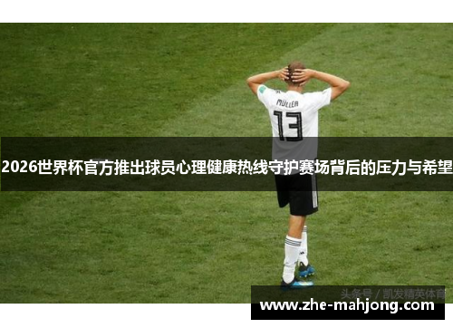 2026世界杯官方推出球员心理健康热线守护赛场背后的压力与希望