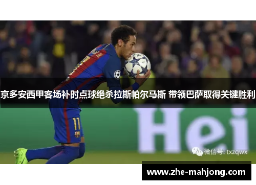 京多安西甲客场补时点球绝杀拉斯帕尔马斯 带领巴萨取得关键胜利 京多安西甲客场补时点球绝杀拉斯帕尔马斯 带领巴萨取得关键胜利