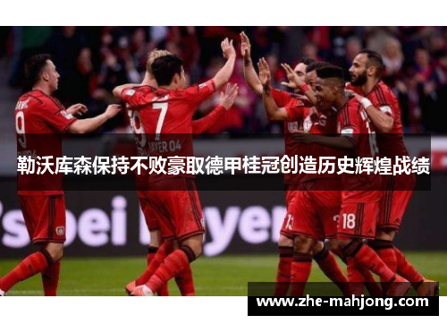 勒沃库森保持不败豪取德甲桂冠创造历史辉煌战绩 勒沃库森保持不败豪取德甲桂冠创造历史辉煌战绩