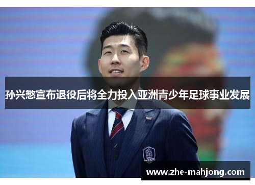 孙兴慜宣布退役后将全力投入亚洲青少年足球事业发展