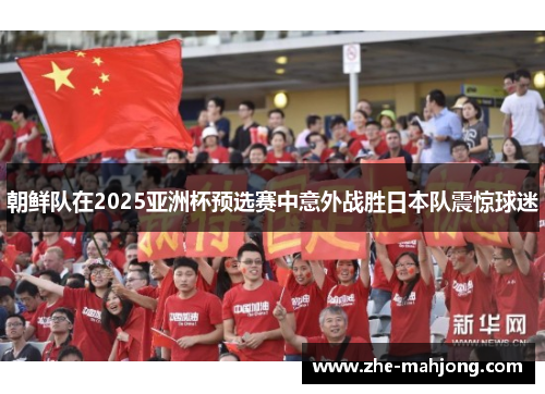 朝鲜队在2025亚洲杯预选赛中意外战胜日本队震惊球迷