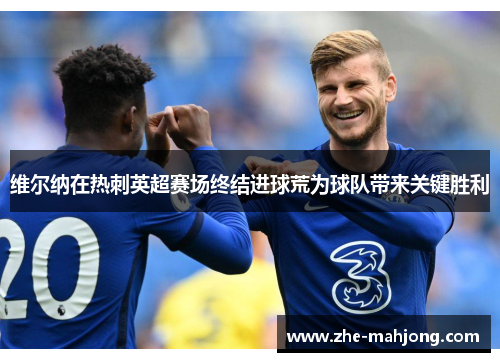 维尔纳在热刺英超赛场终结进球荒为球队带来关键胜利