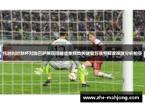 托纳利欧联杯对阵巴萨展现回暖迹象释放关键复苏信号解读深度分析前景