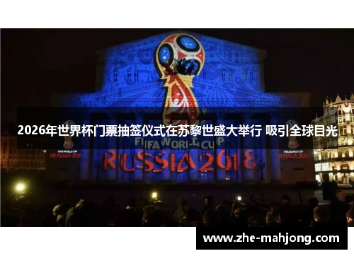 2026年世界杯门票抽签仪式在苏黎世盛大举行 吸引全球目光 2026年世界杯门票抽签仪式在苏黎世盛大举行 吸引全球目光