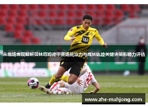 从临场表现解析贝林厄姆德甲赛场统治力与成长轨迹关键决策影响力评估 从临场表现解析贝林厄姆德甲赛场统治力与成长轨迹关键决策影响力评估