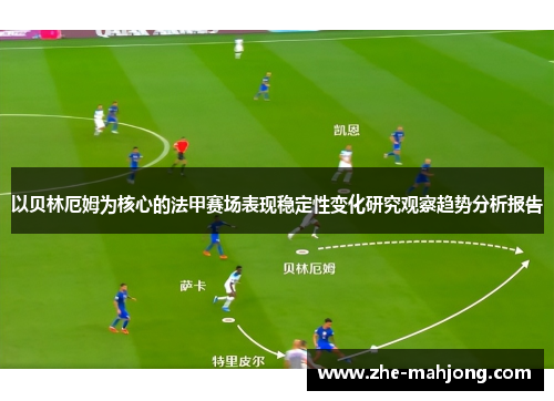 以贝林厄姆为核心的法甲赛场表现稳定性变化研究观察趋势分析报告 以贝林厄姆为核心的法甲赛场表现稳定性变化研究观察趋势分析报告