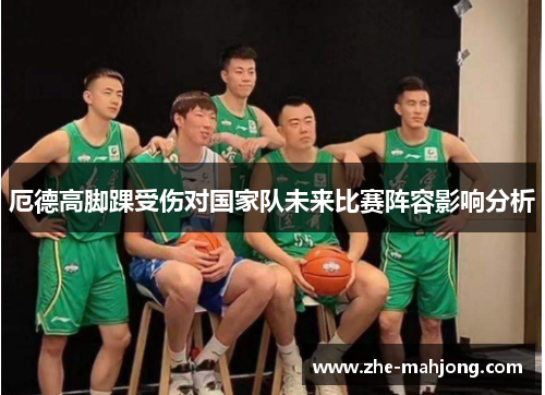 厄德高脚踝受伤对国家队未来比赛阵容影响分析