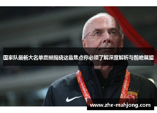 国家队最新大名单震撼揭晓这些焦点你必须了解深度解析与前瞻展望 国家队最新大名单震撼揭晓这些焦点你必须了解深度解析与前瞻展望