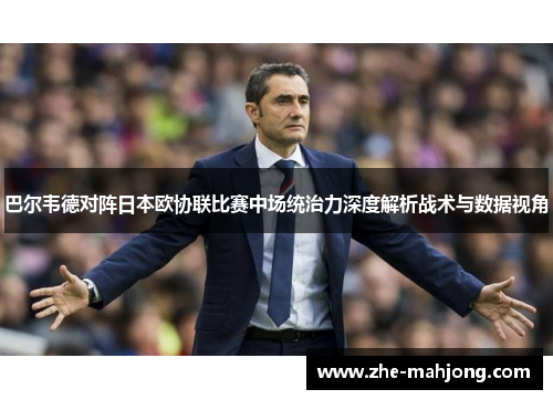 巴尔韦德对阵日本欧协联比赛中场统治力深度解析战术与数据视角 巴尔韦德对阵日本欧协联比赛中场统治力深度解析战术与数据视角