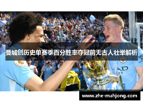 曼城创历史单赛季百分胜率夺冠前无古人壮举解析 曼城创历史单赛季百分胜率夺冠前无古人壮举解析