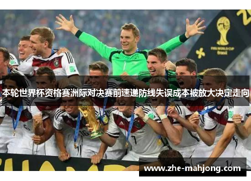 本轮世界杯资格赛洲际对决赛前速递防线失误成本被放大决定走向 本轮世界杯资格赛洲际对决赛前速递防线失误成本被放大决定走向
