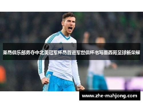 莱昂俱乐部勇夺中北美冠军杯昂首进军世俱杯书写墨西哥足球新荣耀 莱昂俱乐部勇夺中北美冠军杯昂首进军世俱杯书写墨西哥足球新荣耀