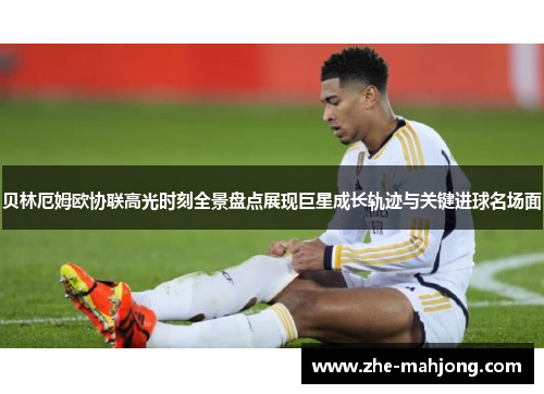 贝林厄姆欧协联高光时刻全景盘点展现巨星成长轨迹与关键进球名场面