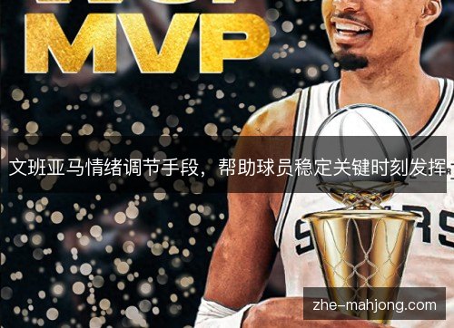 文班亚马情绪调节手段,帮助球员稳定关键时刻发挥 文班亚马情绪调节手段,帮助球员稳定关键时刻发挥