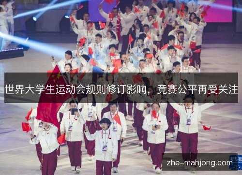 世界大学生运动会规则修订影响,竞赛公平再受关注 世界大学生运动会规则修订影响,竞赛公平再受关注