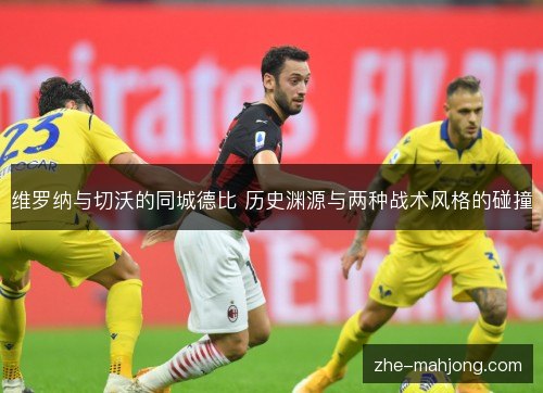 维罗纳与切沃的同城德比 历史渊源与两种战术风格的碰撞 维罗纳与切沃的同城德比 历史渊源与两种战术风格的碰撞